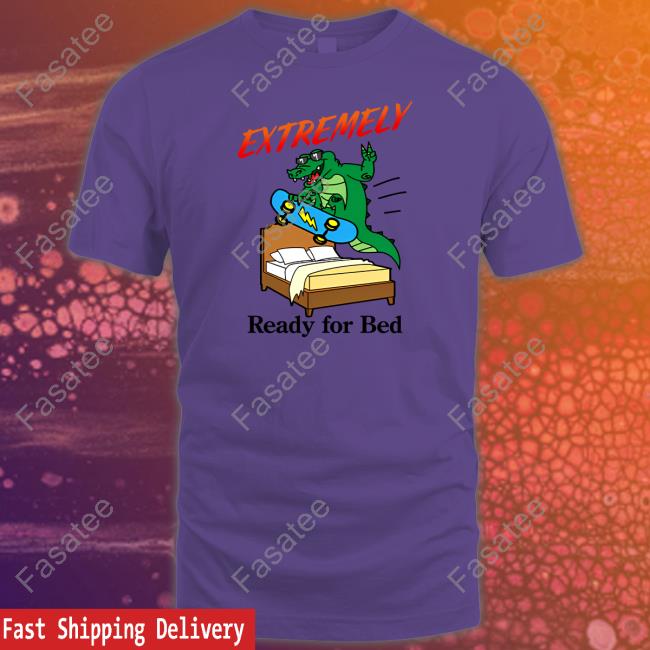 Extremely Ready For Bed Shirt Tee Shirt