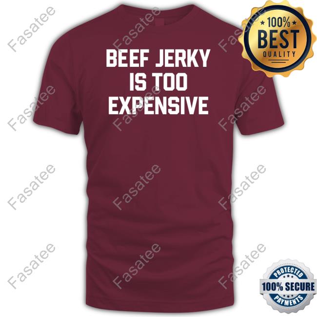 Middleclassfancy Store Beef Jerky Is Too Expensive Unisex T Shirt Beef Jerky Is Too Expensive T Shirt Middleclassfancy Store
