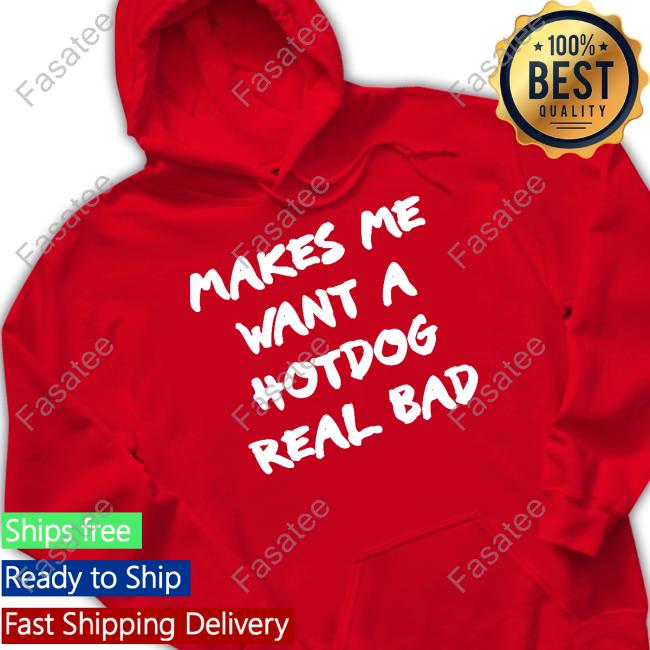 Shirtsthtgohard Makes Me Want A Hotdog Real Bad Sweatshirt Makes Me Want A Hotdog Real Bad Tee Shirt