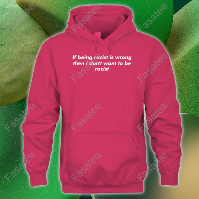 Shirts That Go Hard If Being Racist Is Wrong Then I Don't Want To Be Racist Shirt