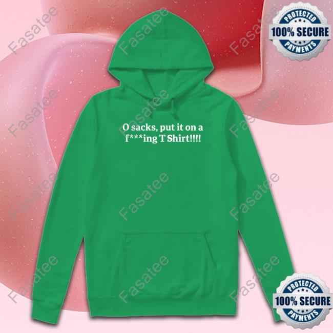 O Sacks Put It On A Fucking T Shirt T Shirts O Sacks Put It On A Fucking T Shirt Shirt