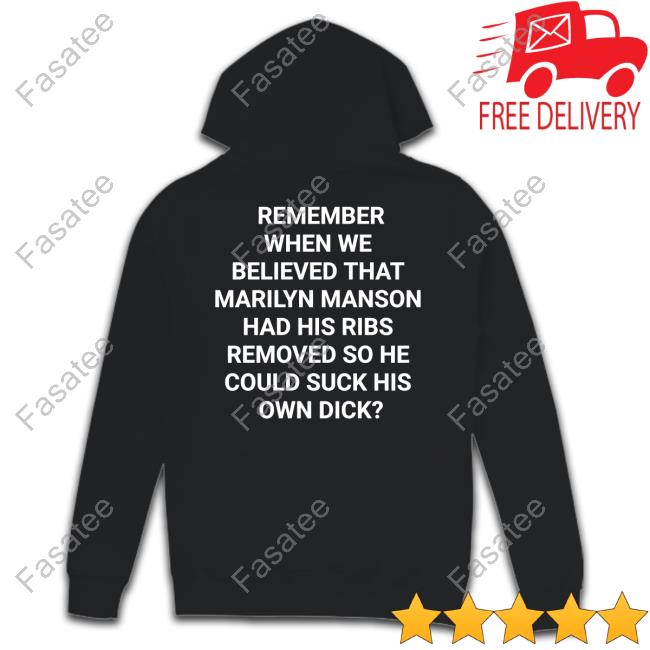 Remember When We Believed That Marilyn Manson Had His Ribs Removed So He Could Suck His Own Dick T Shirts