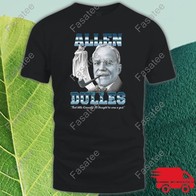 Allen Dulles That Little Kennedy He Thought He Was A God Shirt
