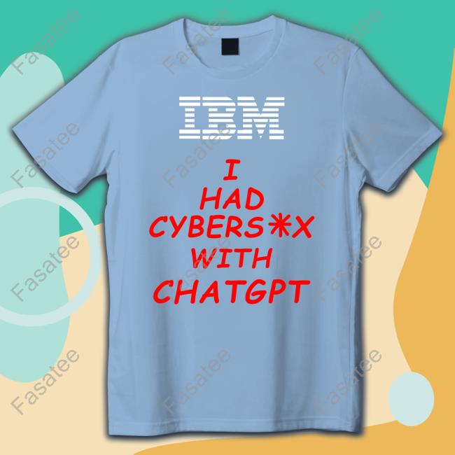 Ibm I Had Cybersex With Chatgpt Tee Shirt Official Shirts That Go Hard Ibm I Had Cybersex With Chatgpt Shirt
